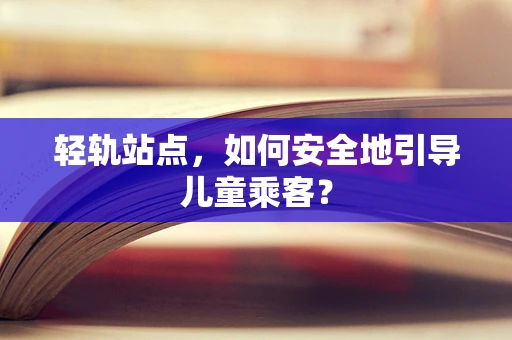 轻轨站点，如何安全地引导儿童乘客？