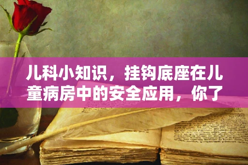 儿科小知识，挂钩底座在儿童病房中的安全应用，你了解多少？