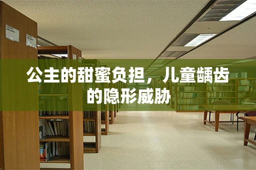 公主的甜蜜负担，儿童龋齿的隐形威胁