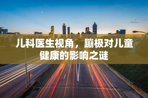 儿科医生视角，蹦极对儿童健康的影响之谜