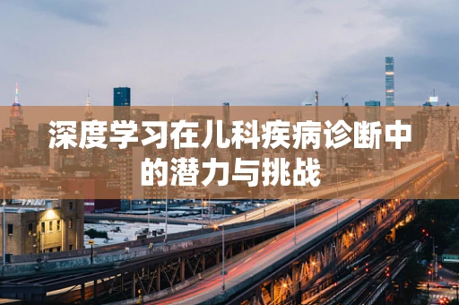 深度学习在儿科疾病诊断中的潜力与挑战