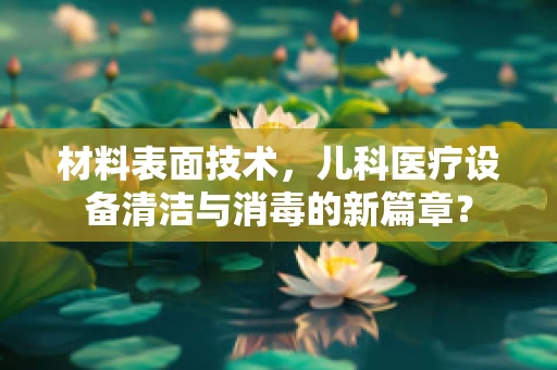 材料表面技术，儿科医疗设备清洁与消毒的新篇章？