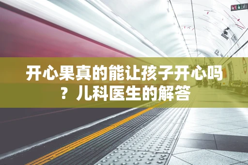 开心果真的能让孩子开心吗？儿科医生的解答