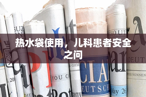 热水袋使用，儿科患者安全之问