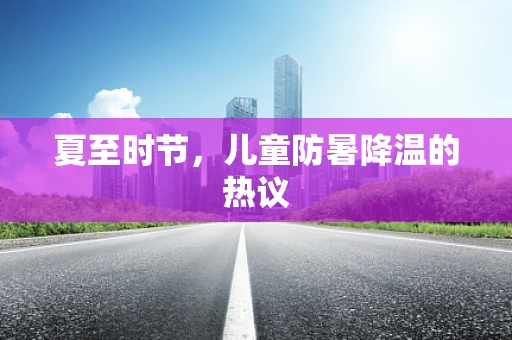 夏至时节，儿童防暑降温的热议