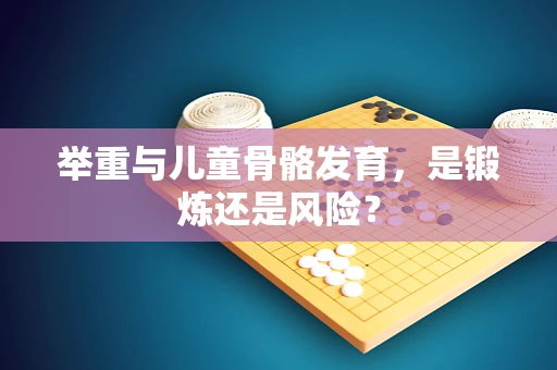 举重与儿童骨骼发育，是锻炼还是风险？
