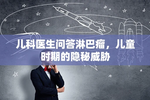 儿科医生问答淋巴瘤，儿童时期的隐秘威胁