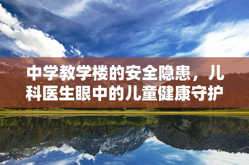中学教学楼的安全隐患，儿科医生眼中的儿童健康守护