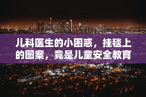 儿科医生的小困惑，挂毯上的图案，竟是儿童安全教育的隐喻？