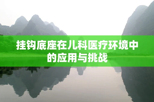 挂钩底座在儿科医疗环境中的应用与挑战