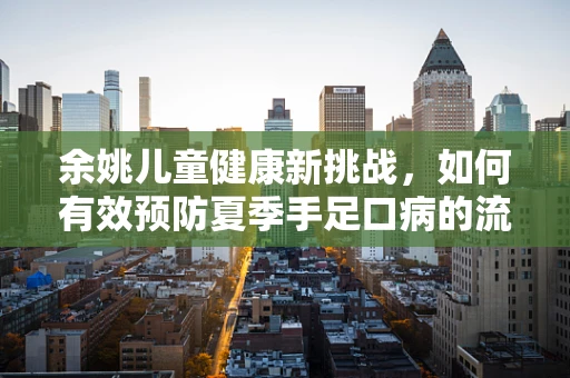 余姚儿童健康新挑战，如何有效预防夏季手足口病的流行？