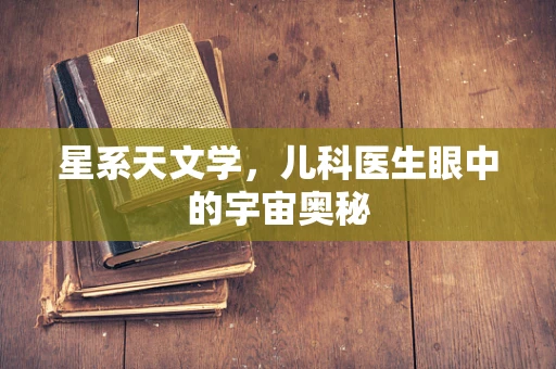 星系天文学，儿科医生眼中的宇宙奥秘