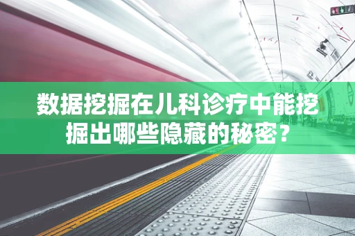 数据挖掘在儿科诊疗中能挖掘出哪些隐藏的秘密？