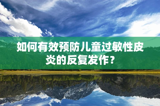 如何有效预防儿童过敏性皮炎的反复发作？