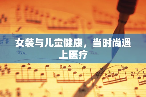 女装与儿童健康，当时尚遇上医疗