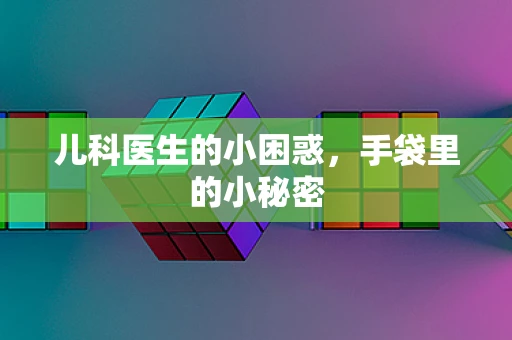 儿科医生的小困惑，手袋里的小秘密