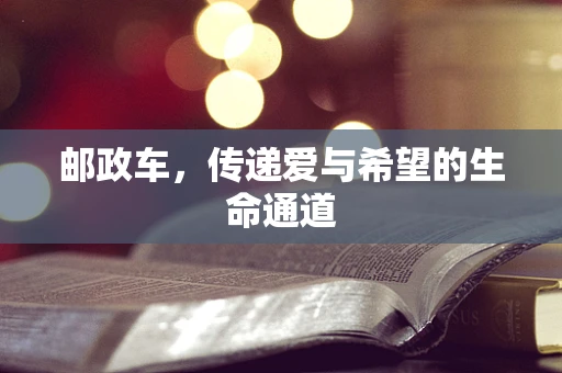 邮政车，传递爱与希望的生命通道