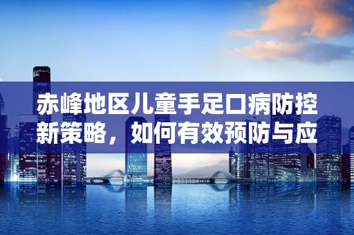 赤峰地区儿童手足口病防控新策略，如何有效预防与应对？