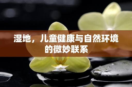 湿地，儿童健康与自然环境的微妙联系