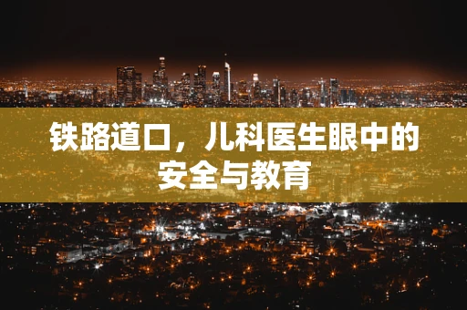 铁路道口，儿科医生眼中的安全与教育