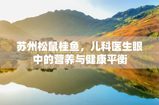 苏州松鼠桂鱼，儿科医生眼中的营养与健康平衡