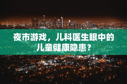 夜市游戏，儿科医生眼中的儿童健康隐患？