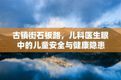 古镇街石板路，儿科医生眼中的儿童安全与健康隐患