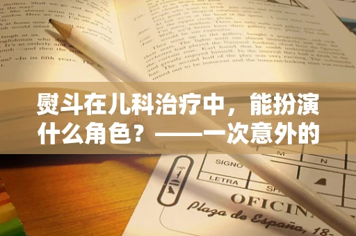 熨斗在儿科治疗中，能扮演什么角色？——一次意外的医疗创新思考