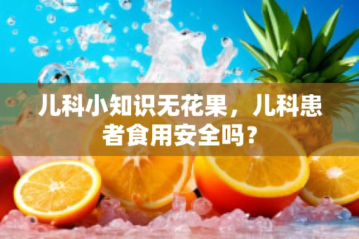 儿科小知识无花果，儿科患者食用安全吗？