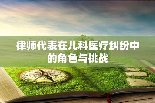 律师代表在儿科医疗纠纷中的角色与挑战