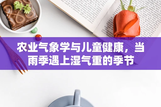 农业气象学与儿童健康，当雨季遇上湿气重的季节