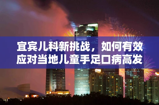 宜宾儿科新挑战，如何有效应对当地儿童手足口病高发？