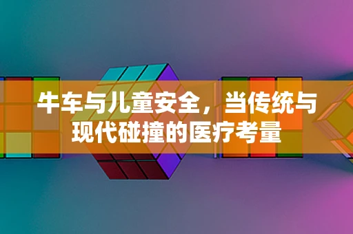牛车与儿童安全，当传统与现代碰撞的医疗考量