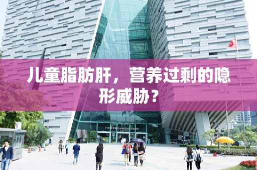 儿童脂肪肝，营养过剩的隐形威胁？