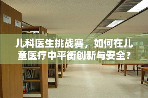 儿科医生挑战赛，如何在儿童医疗中平衡创新与安全？