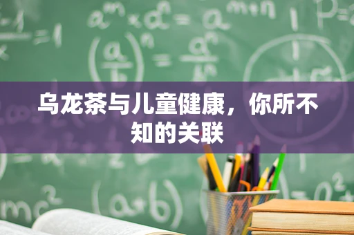 乌龙茶与儿童健康，你所不知的关联
