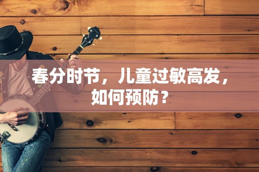 春分时节，儿童过敏高发，如何预防？