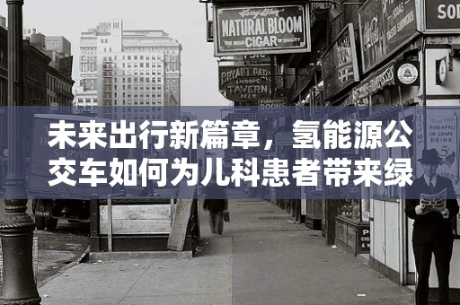 未来出行新篇章，氢能源公交车如何为儿科患者带来绿色健康环境？