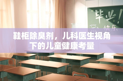 鞋柜除臭剂，儿科医生视角下的儿童健康考量