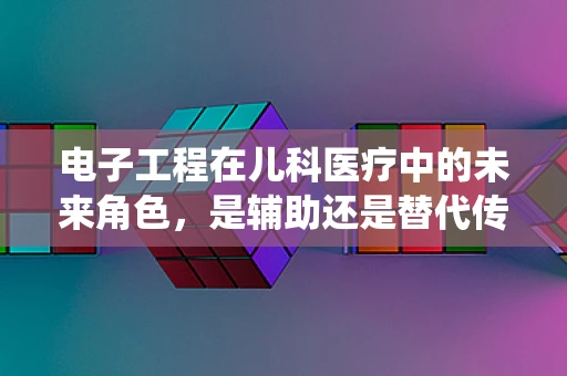 电子工程在儿科医疗中的未来角色，是辅助还是替代传统诊断工具？