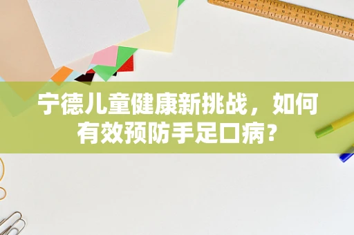 宁德儿童健康新挑战，如何有效预防手足口病？
