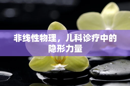 非线性物理，儿科诊疗中的隐形力量