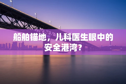 船舶锚地，儿科医生眼中的安全港湾？