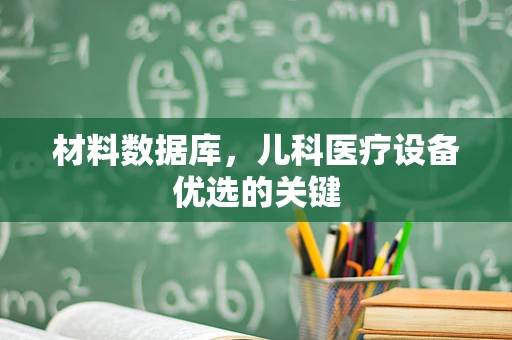材料数据库，儿科医疗设备优选的关键