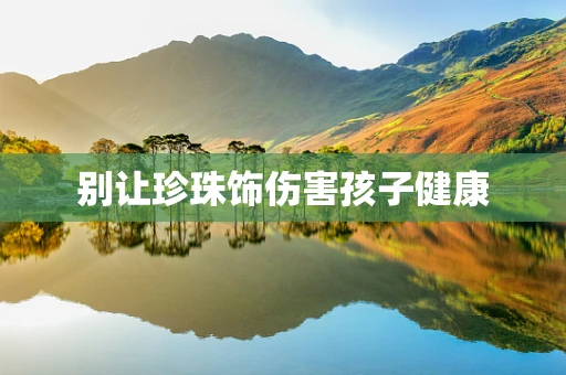别让珍珠饰伤害孩子健康