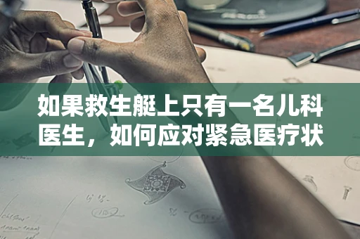 如果救生艇上只有一名儿科医生，如何应对紧急医疗状况？