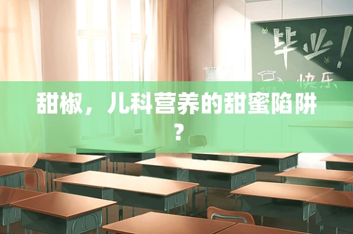 甜椒，儿科营养的甜蜜陷阱？