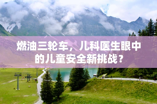 燃油三轮车，儿科医生眼中的儿童安全新挑战？