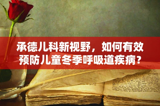 承德儿科新视野，如何有效预防儿童冬季呼吸道疾病？