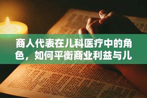 商人代表在儿科医疗中的角色，如何平衡商业利益与儿童健康？